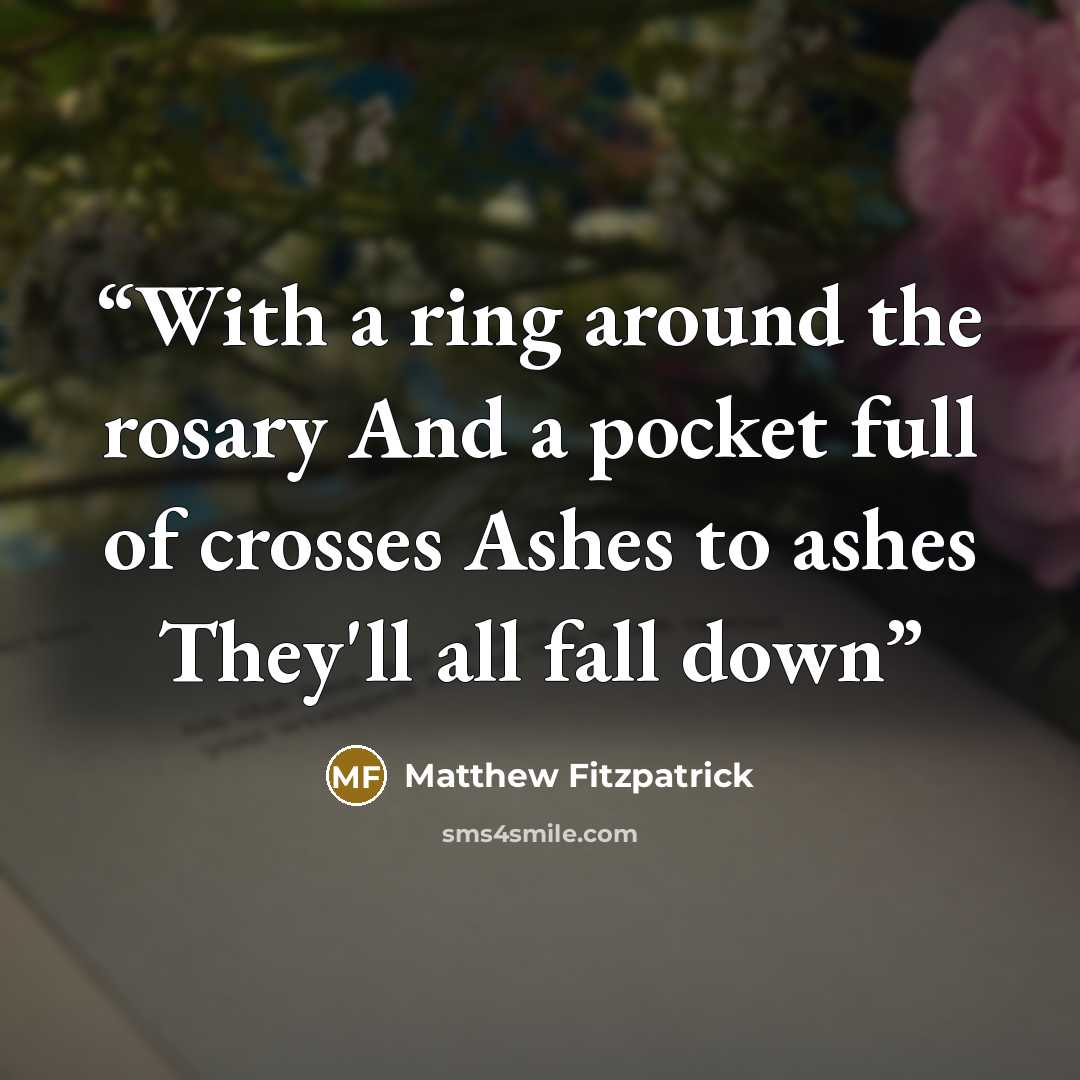 “With a ring around the rosary And a pocket full of crosses Ashes to ashes They'll all fall down” quote by Matthew Fitzpatrick