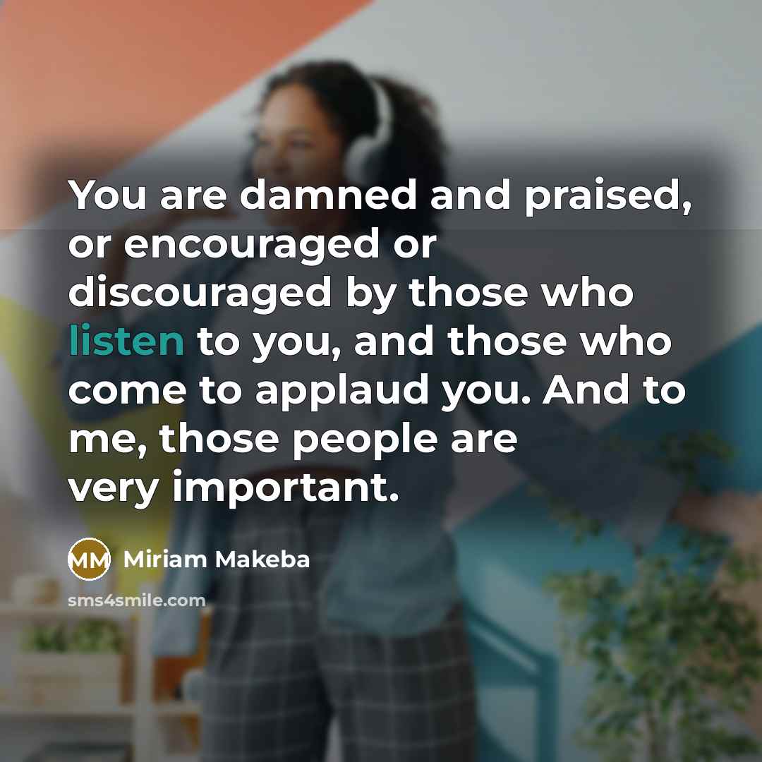 “You are damned and praised, or encouraged or discouraged by…” quote by Miriam Makeba
