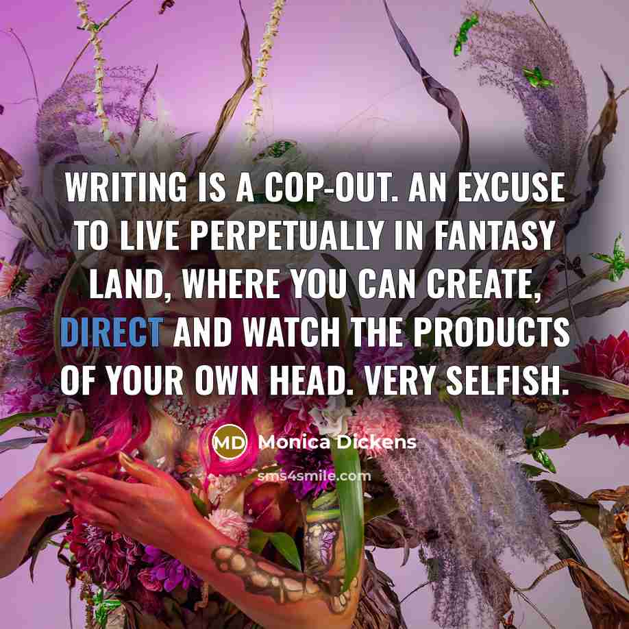 “Writing is a cop-out. An excuse to live perpetually in…” quote by Monica Dickens