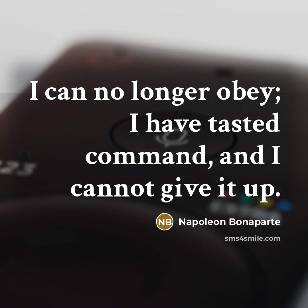 “I can no longer obey; I have tasted command, and…” quote by Napoleon Bonaparte