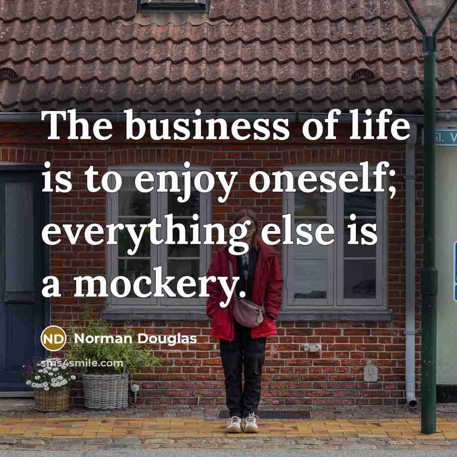 “The business of life is to enjoy oneself; everything else…” quote by Norman Douglas