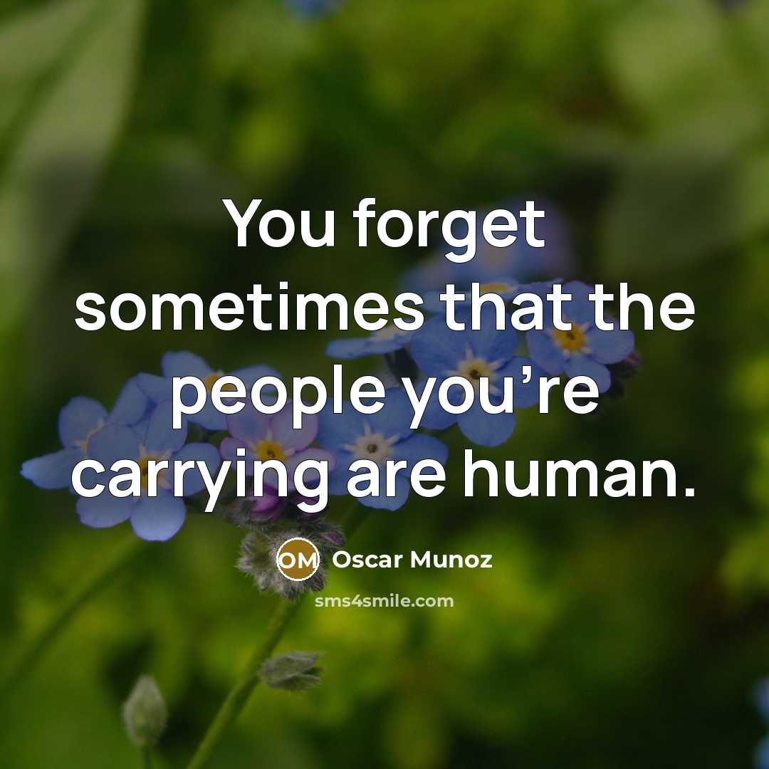 “You forget sometimes that the people you're carrying are human.…” quote by Oscar Munoz