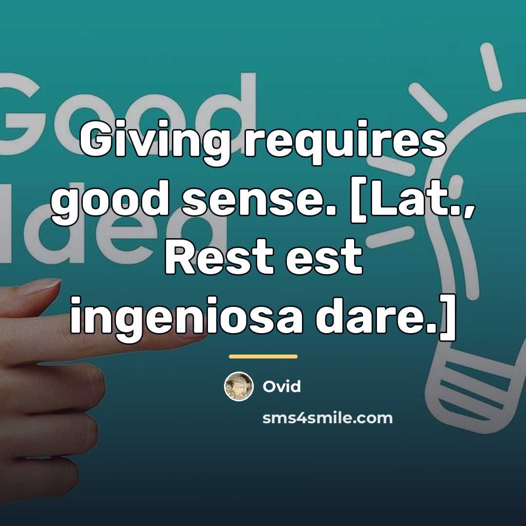 “Giving requires good sense. [Lat., Rest est ingeniosa dare.]…” quote by Ovid