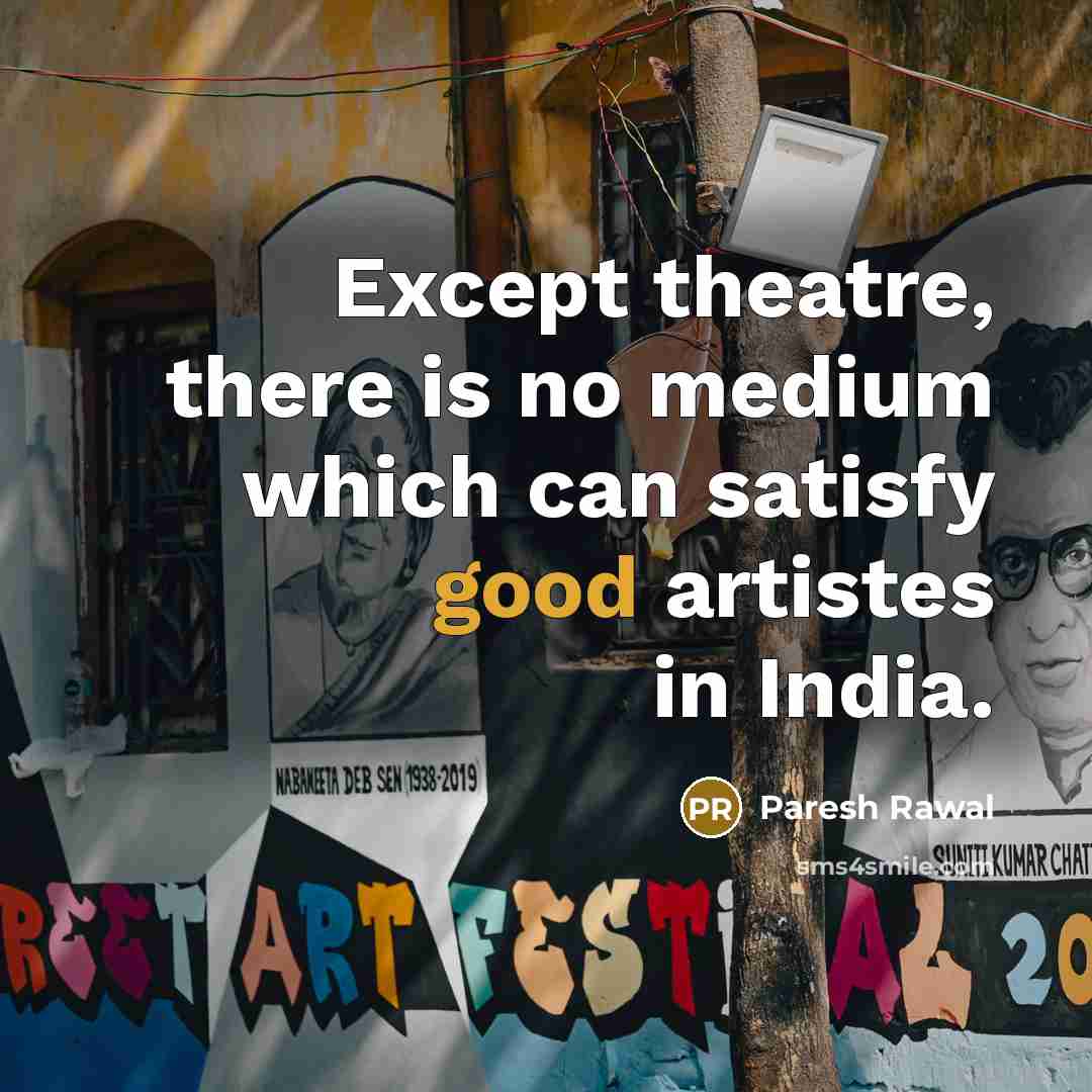 “Except theatre, there is no medium which can satisfy good…” quote by Paresh Rawal