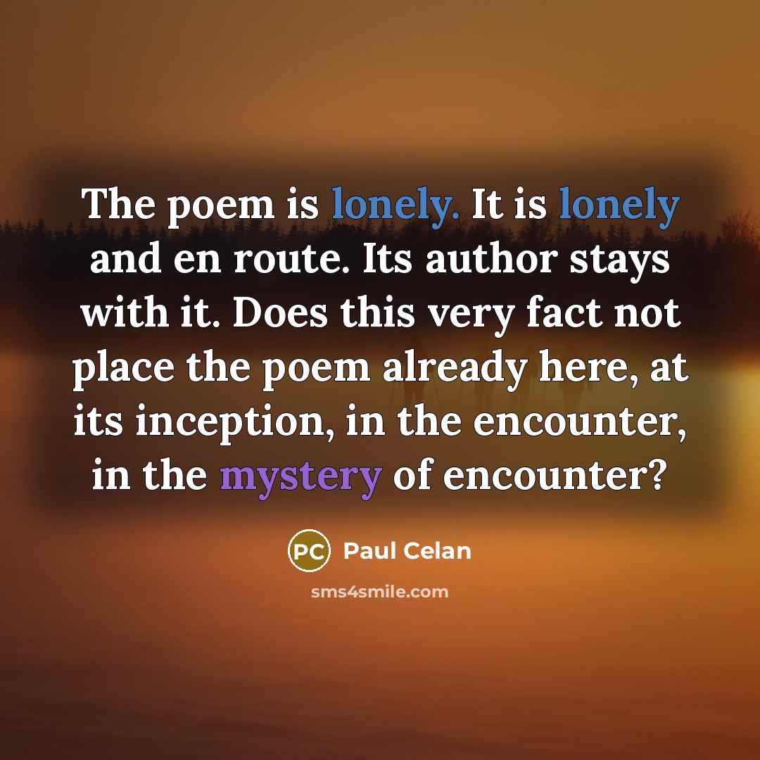“The poem is lonely. It is lonely and en route.…” quote by Paul Celan