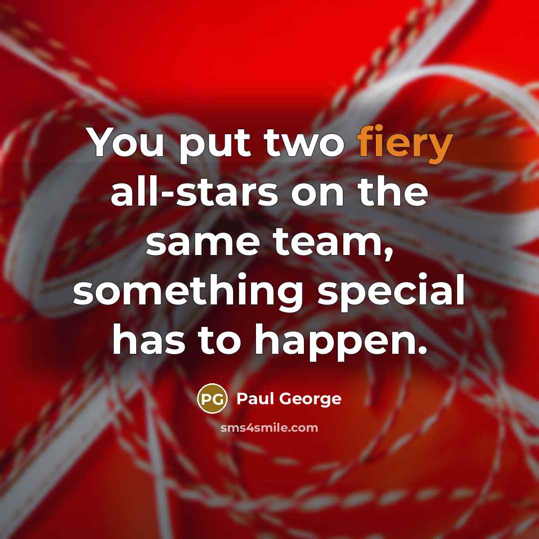 “You put two fiery all-stars on the same team, something special has to happen.” quote by Paul George