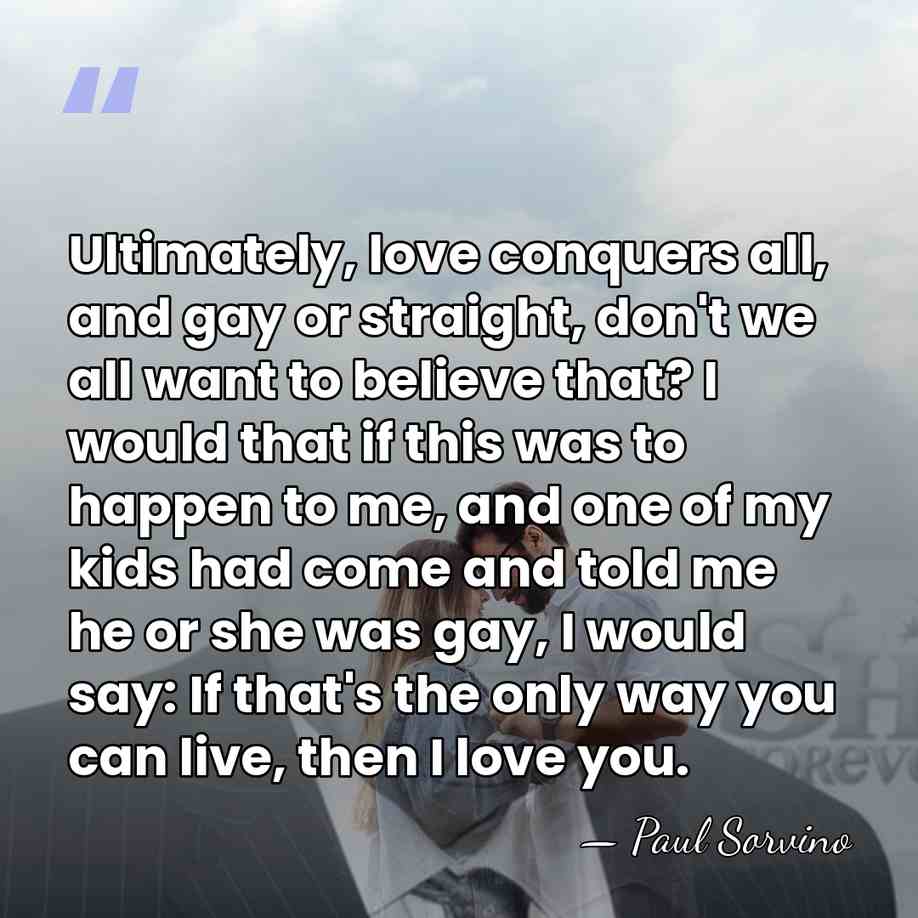 Ultimately, love conquers all, and gay or straight, don't we all want&hellip; - Paul Sorvino