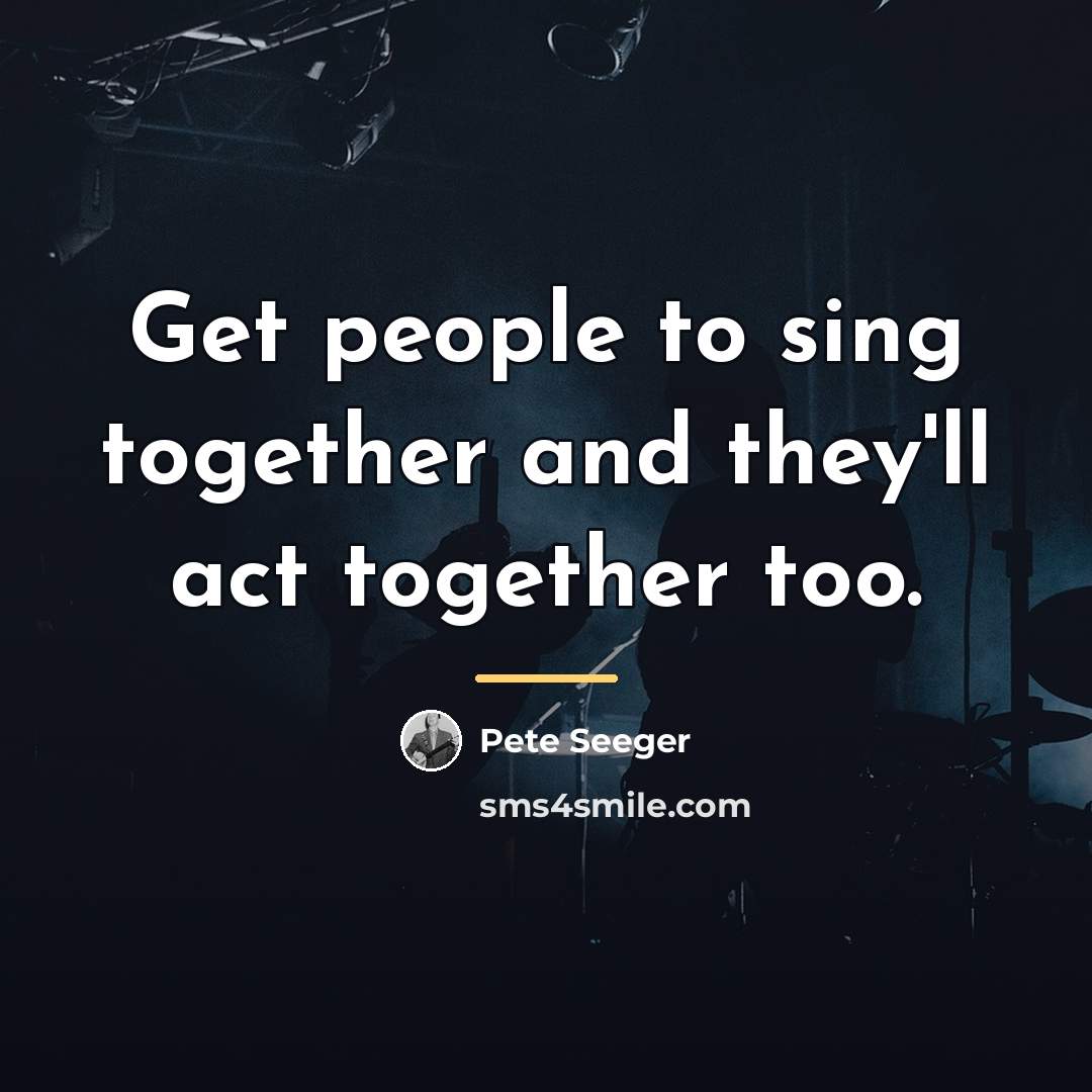 “Get people to sing together and they'll act together too.…” quote by Pete Seeger