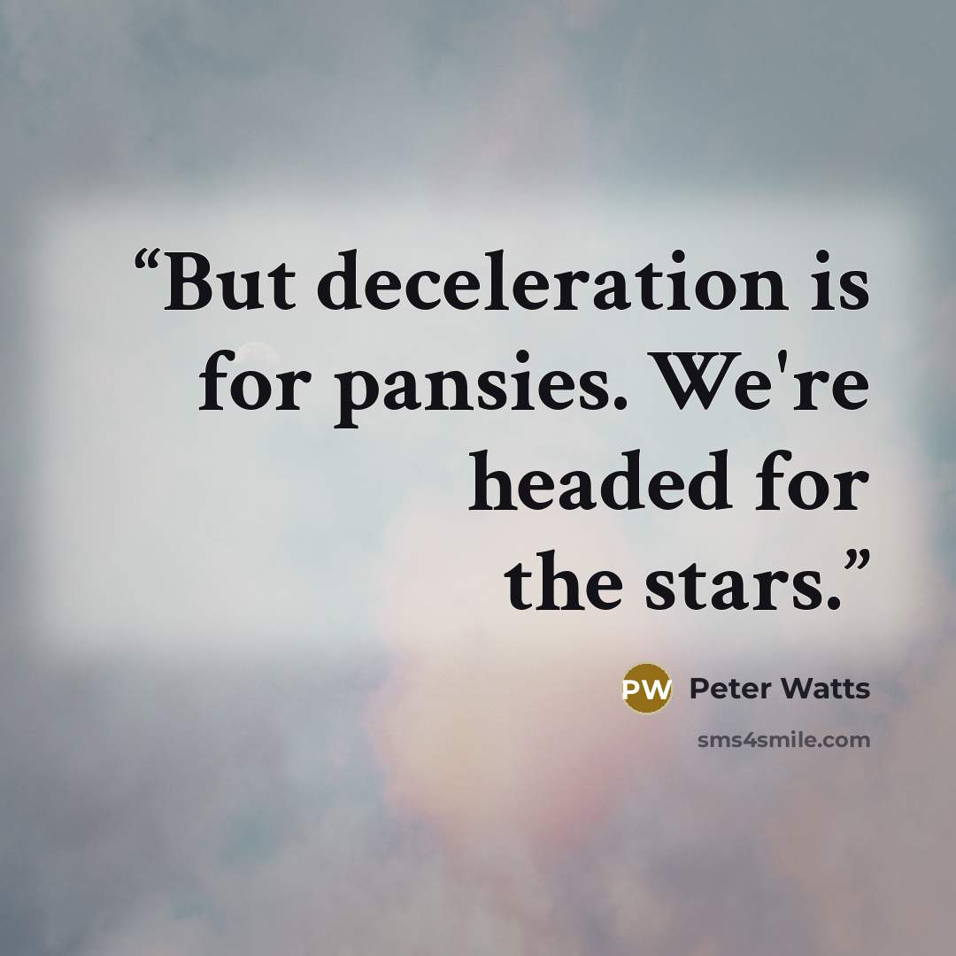 “But deceleration is for pansies. We're headed for the stars.” quote by Peter Watts