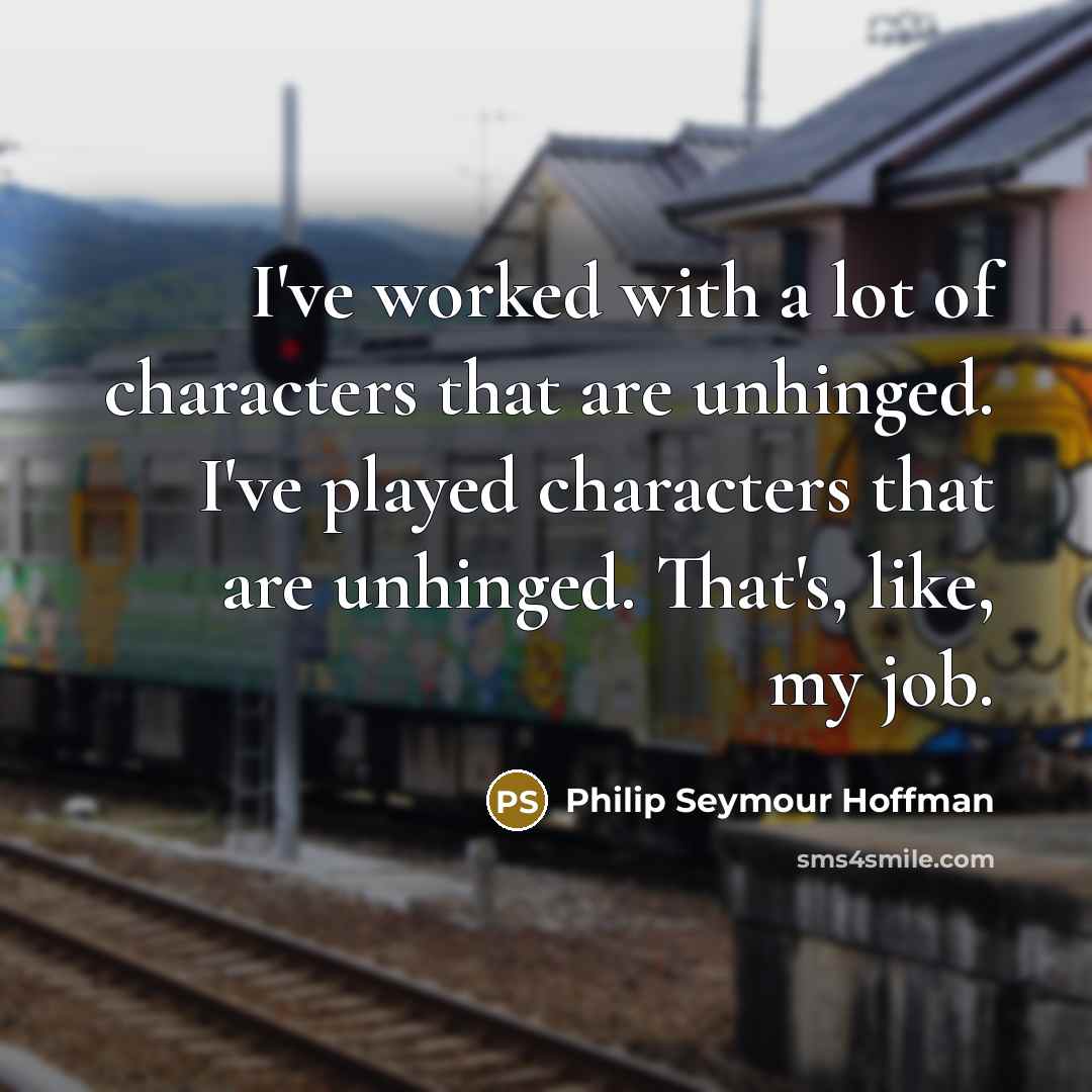 “I've worked with a lot of characters that are unhinged.…” quote by Philip Seymour Hoffman