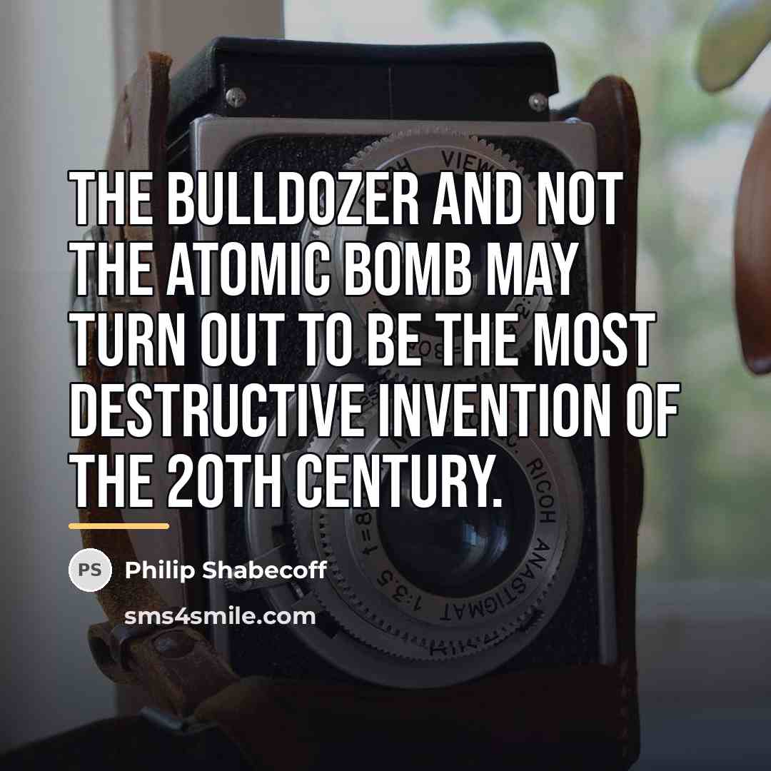 “The bulldozer and not the atomic bomb may turn out…” quote by Philip Shabecoff