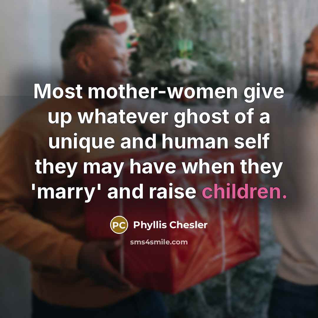 “Most mother-women give up whatever ghost of a unique and…” quote by Phyllis Chesler