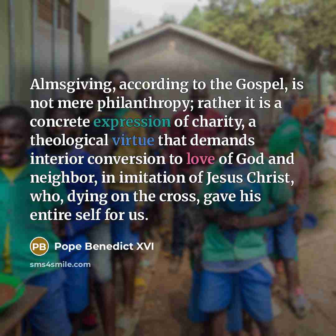 “Almsgiving, according to the Gospel, is not mere philanthropy; rather…” quote by Pope Benedict XVI