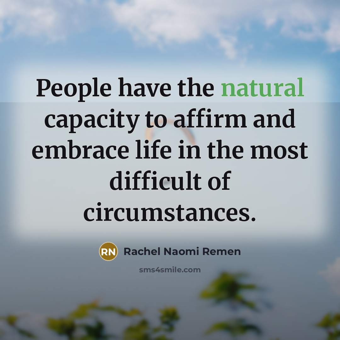 “People have the natural capacity to affirm and embrace life…” quote by Rachel Naomi Remen