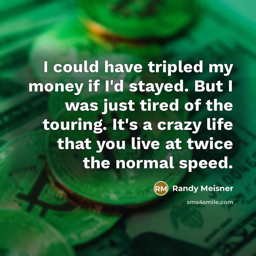“I could have tripled my money if I'd stayed. But…” quote by Randy Meisner