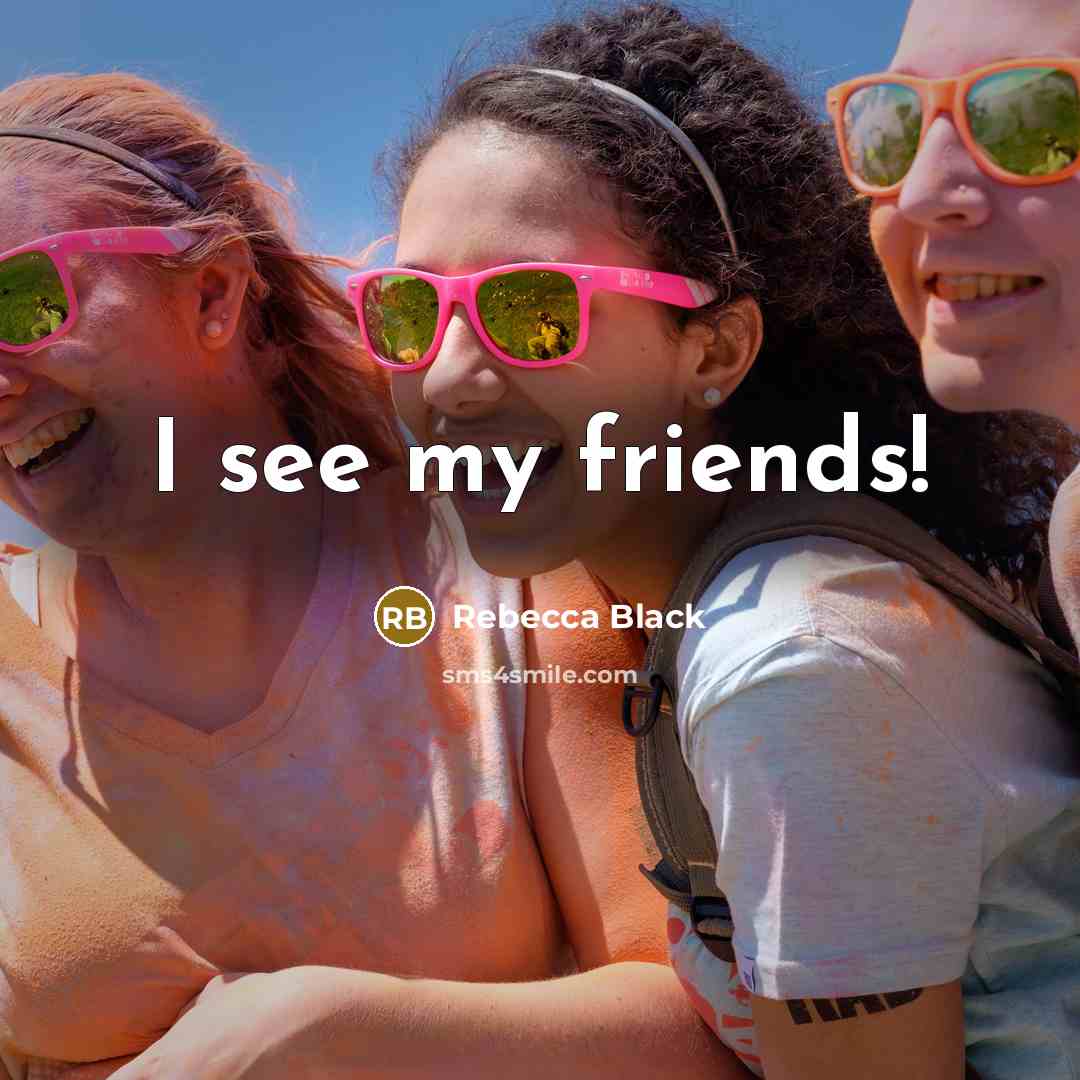 “I see my friends!…” quote by Rebecca Black