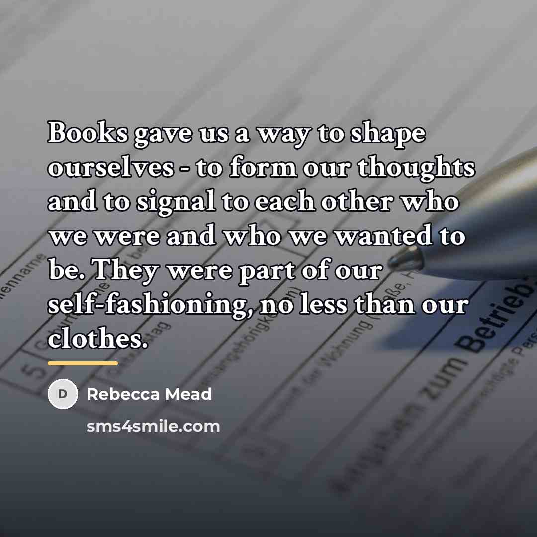 “Books gave us a way to shape ourselves - to…” quote by Rebecca Mead