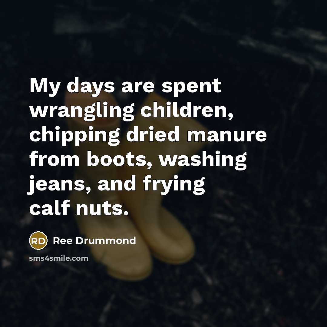 “My days are spent wrangling children, chipping dried manure from…” quote by Ree Drummond