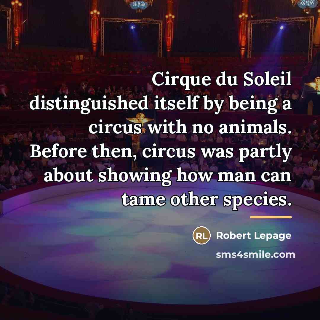 “Cirque du Soleil distinguished itself by being a circus with…” quote by Robert Lepage