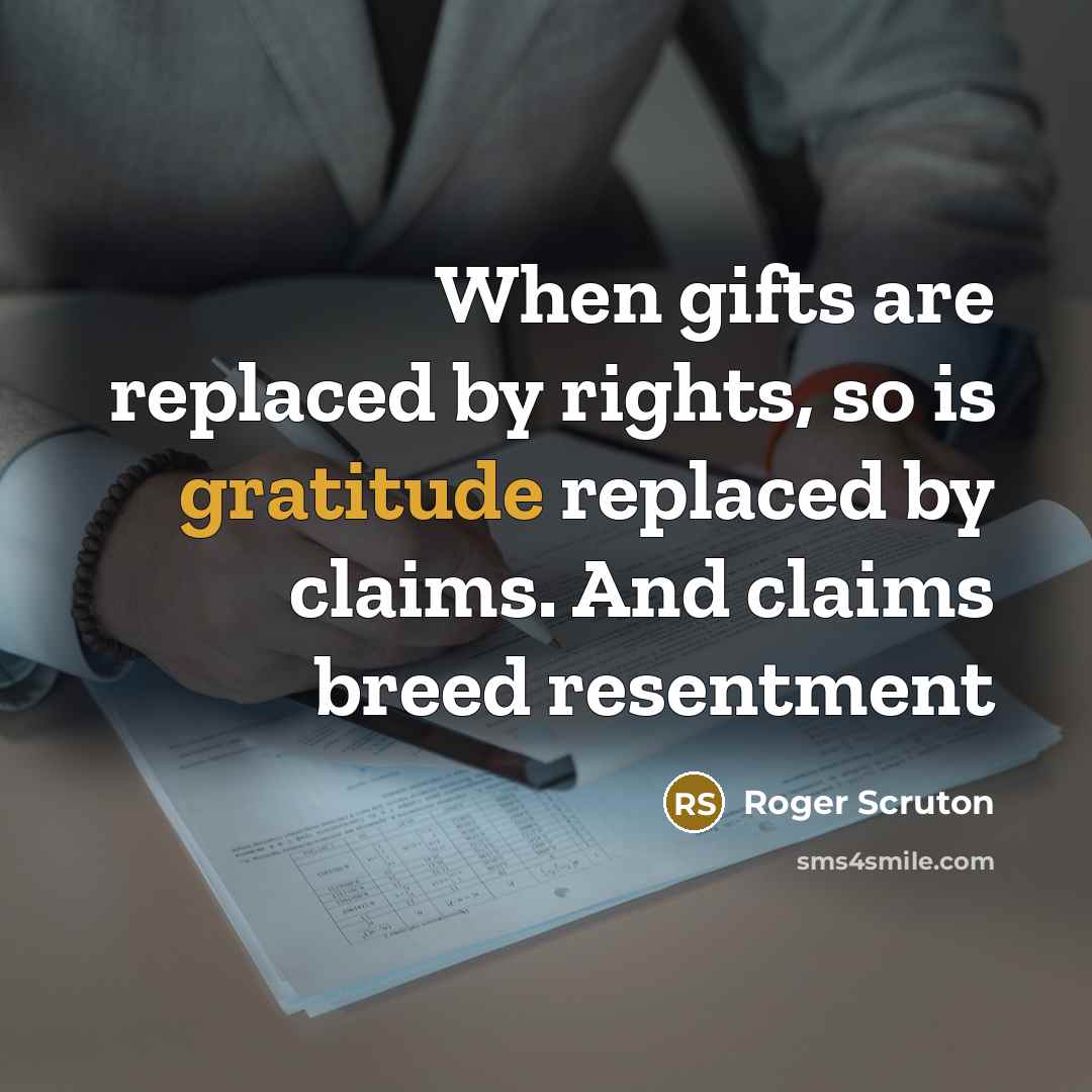 “When gifts are replaced by rights, so is gratitude replaced…” quote by Roger Scruton