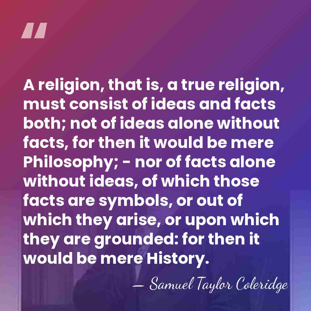 A religion, that is, a true religion, must consist of ideas and&hellip; - Samuel Taylor Coleridge