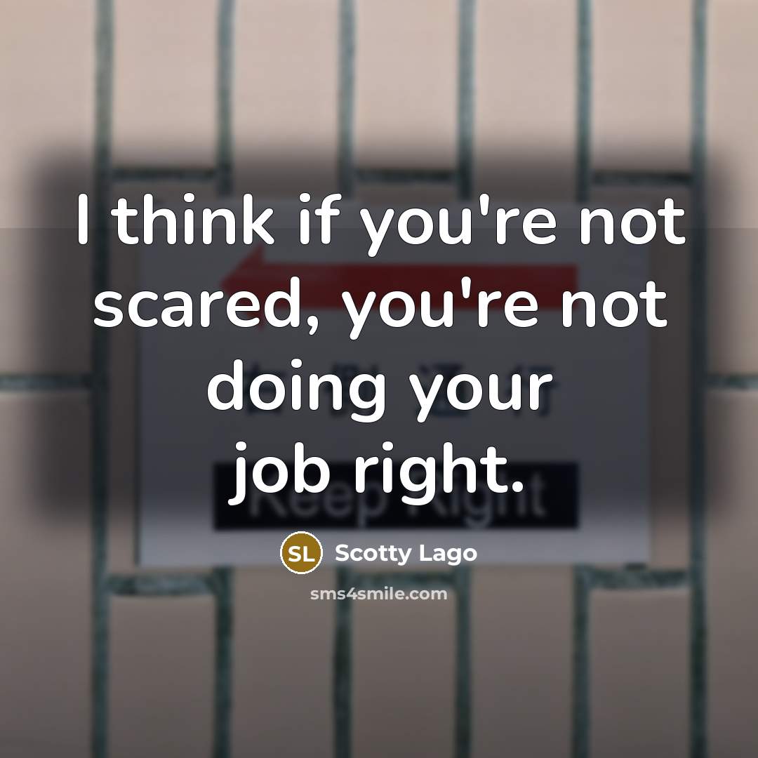 “I think if you're not scared, you're not doing your…” quote by Scotty Lago