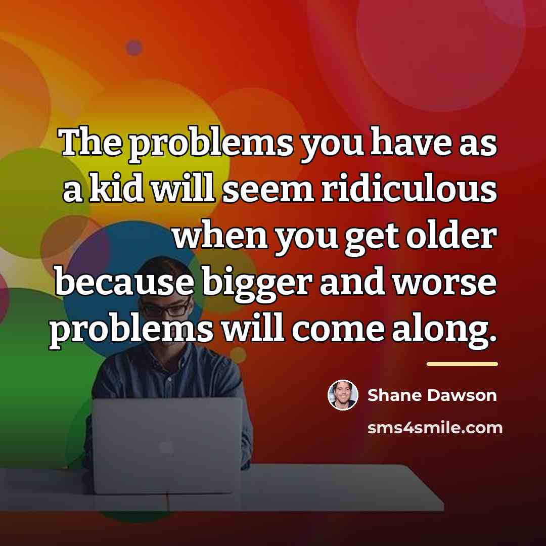 “The problems you have as a kid will seem ridiculous…” quote by Shane Dawson