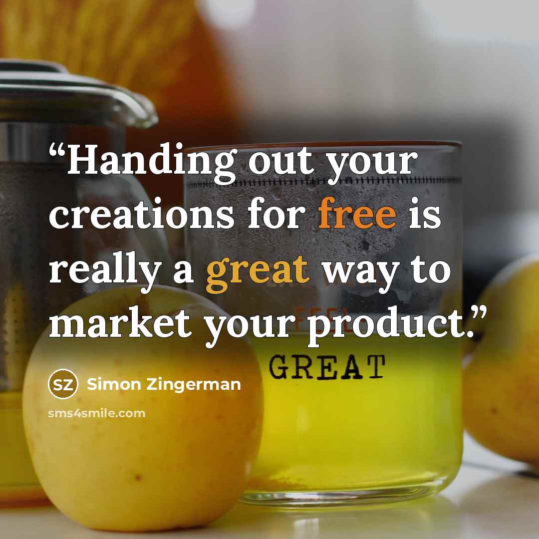 “Handing out your creations for free is really a great way to market your product.” quote by Simon Zingerman