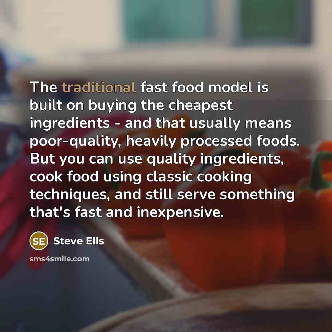 “The traditional fast food model is built on buying the…” quote by Steve Ells