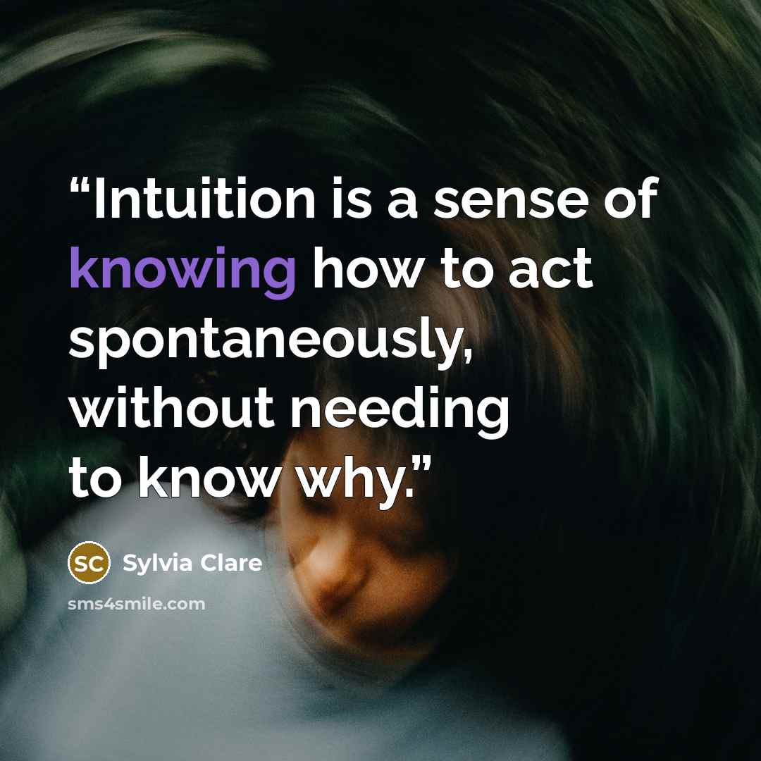 “Intuition is a sense of knowing how to act spontaneously, without needing to know why.” quote by Sylvia Clare