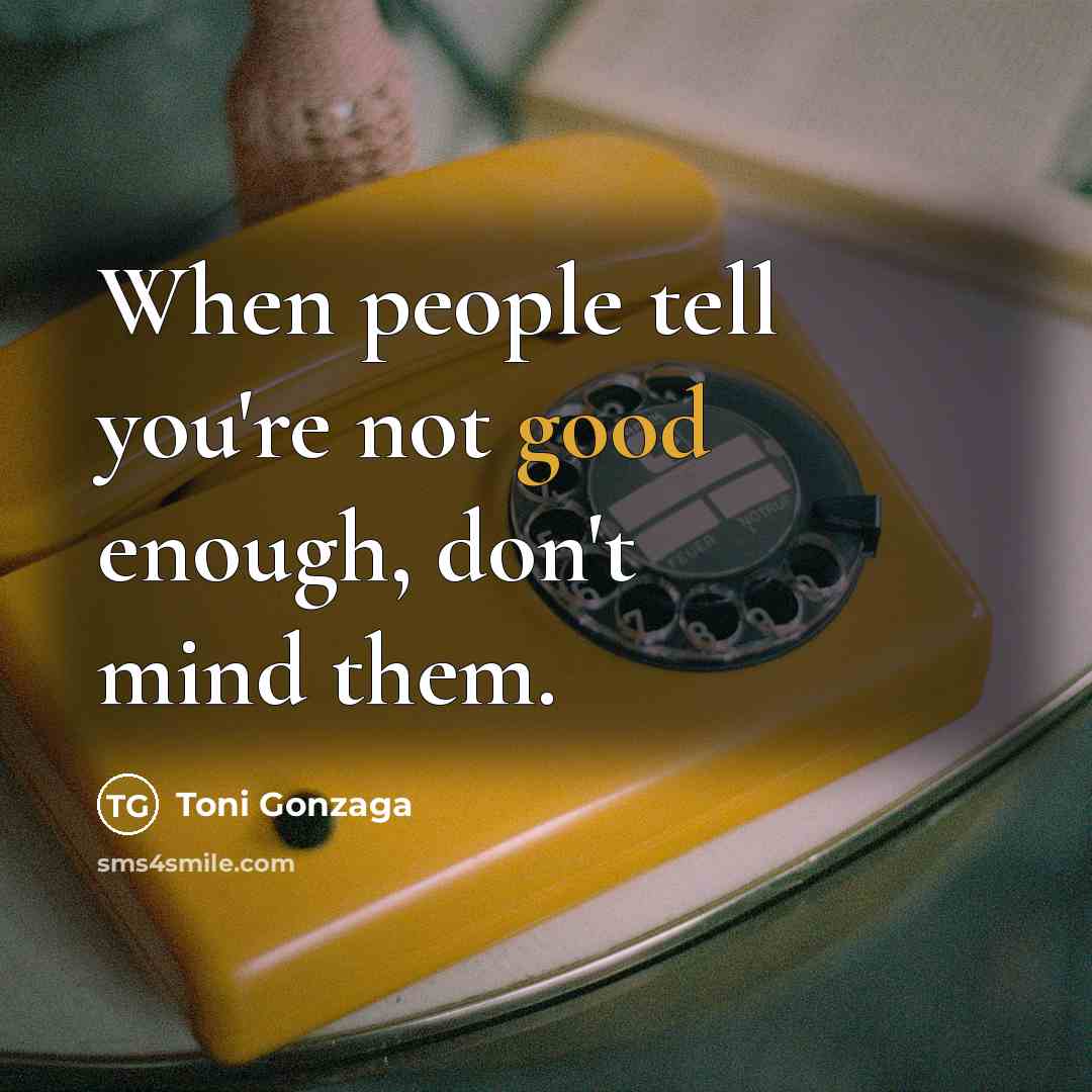 “When people tell you're not good enough, don't mind them.…” quote by Toni Gonzaga