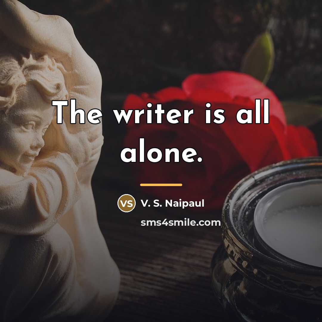 “The writer is all alone.…” quote by V. S. Naipaul