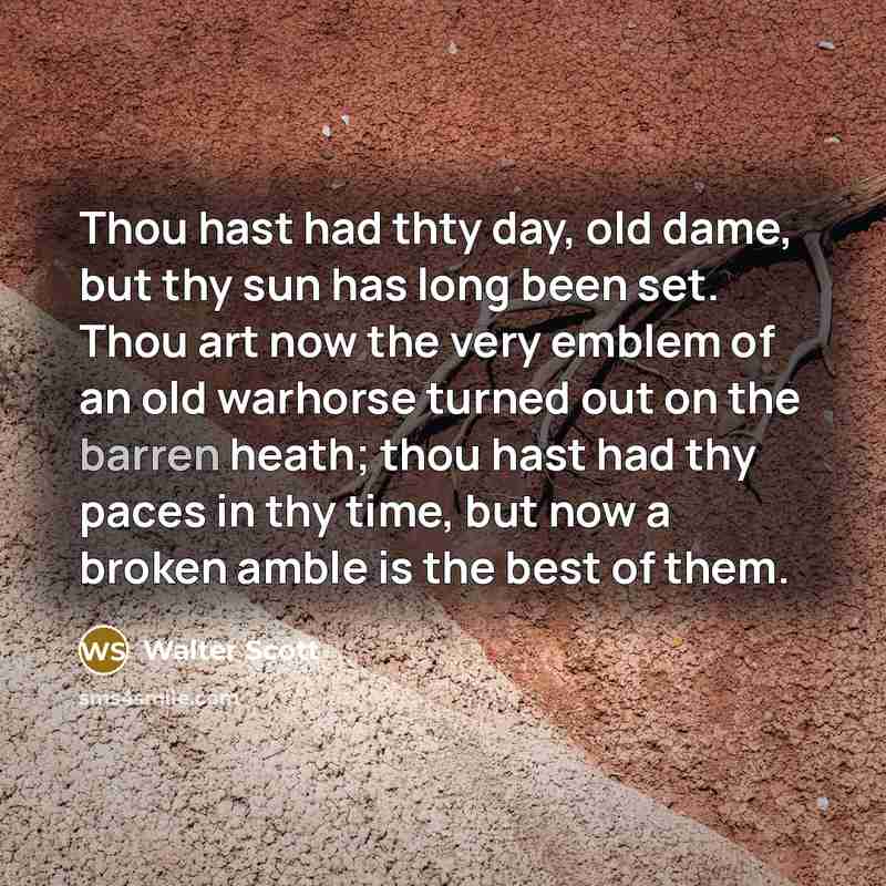 “Thou hast had thty day, old dame, but thy sun…” quote by Walter Scott