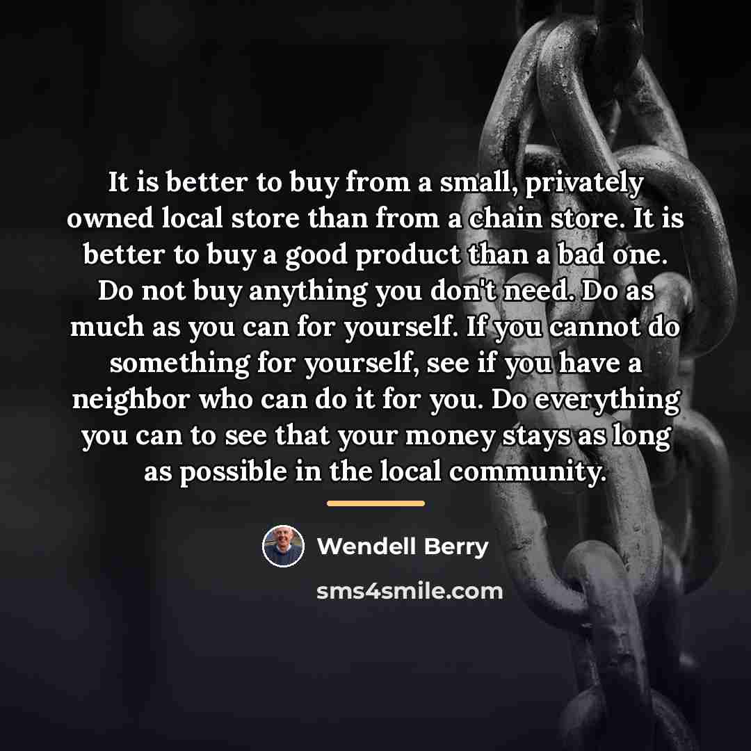 “It is better to buy from a small, privately owned…” quote by Wendell Berry