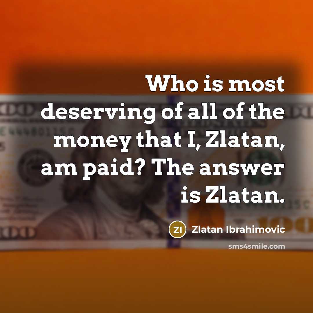 “Who is most deserving of all of the money that…” quote by Zlatan Ibrahimovic