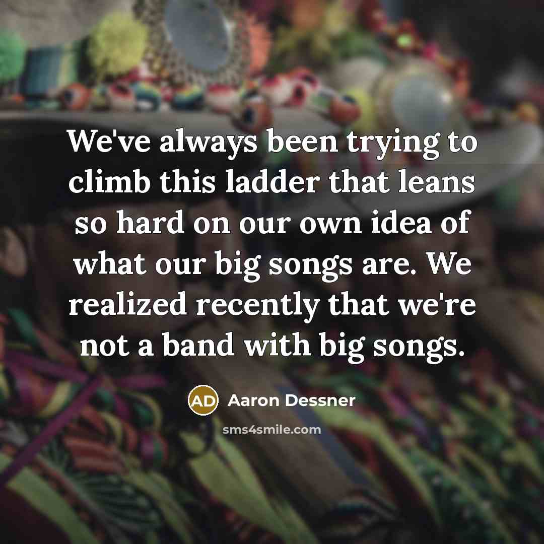 “We've always been trying to climb this ladder that leans…” quote by Aaron Dessner