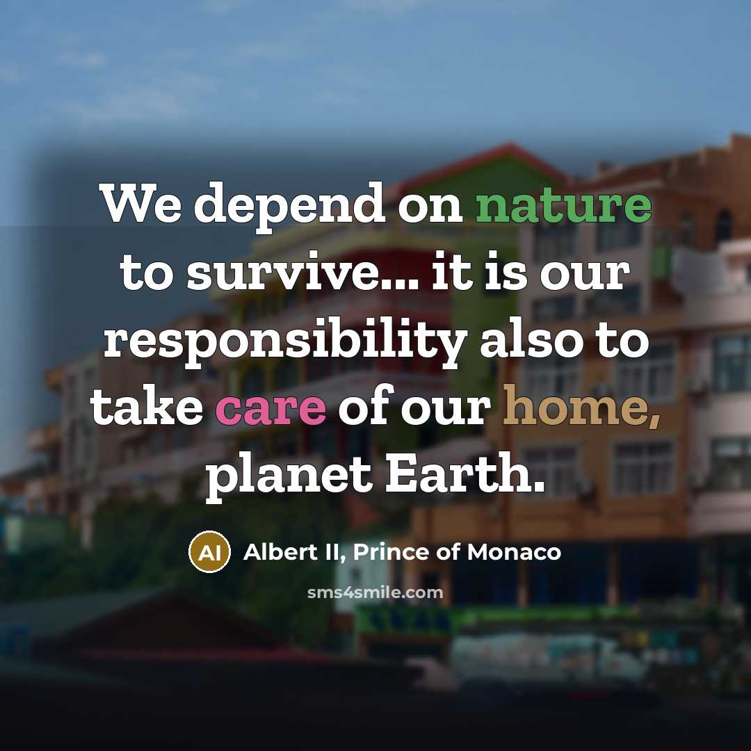 “We depend on nature to survive... it is our responsibility…” quote by Albert II, Prince of Monaco