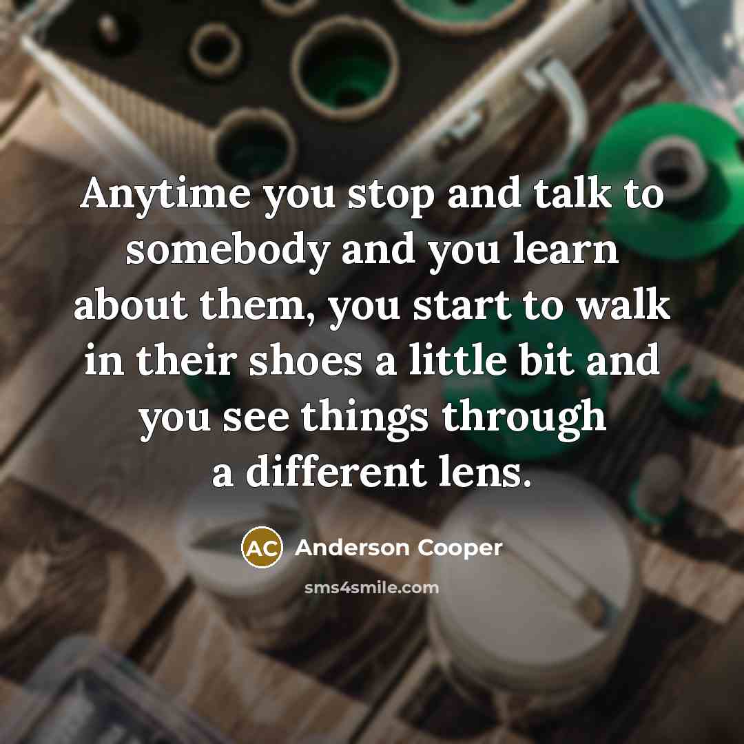 “Anytime you stop and talk to somebody and you learn…” quote by Anderson Cooper
