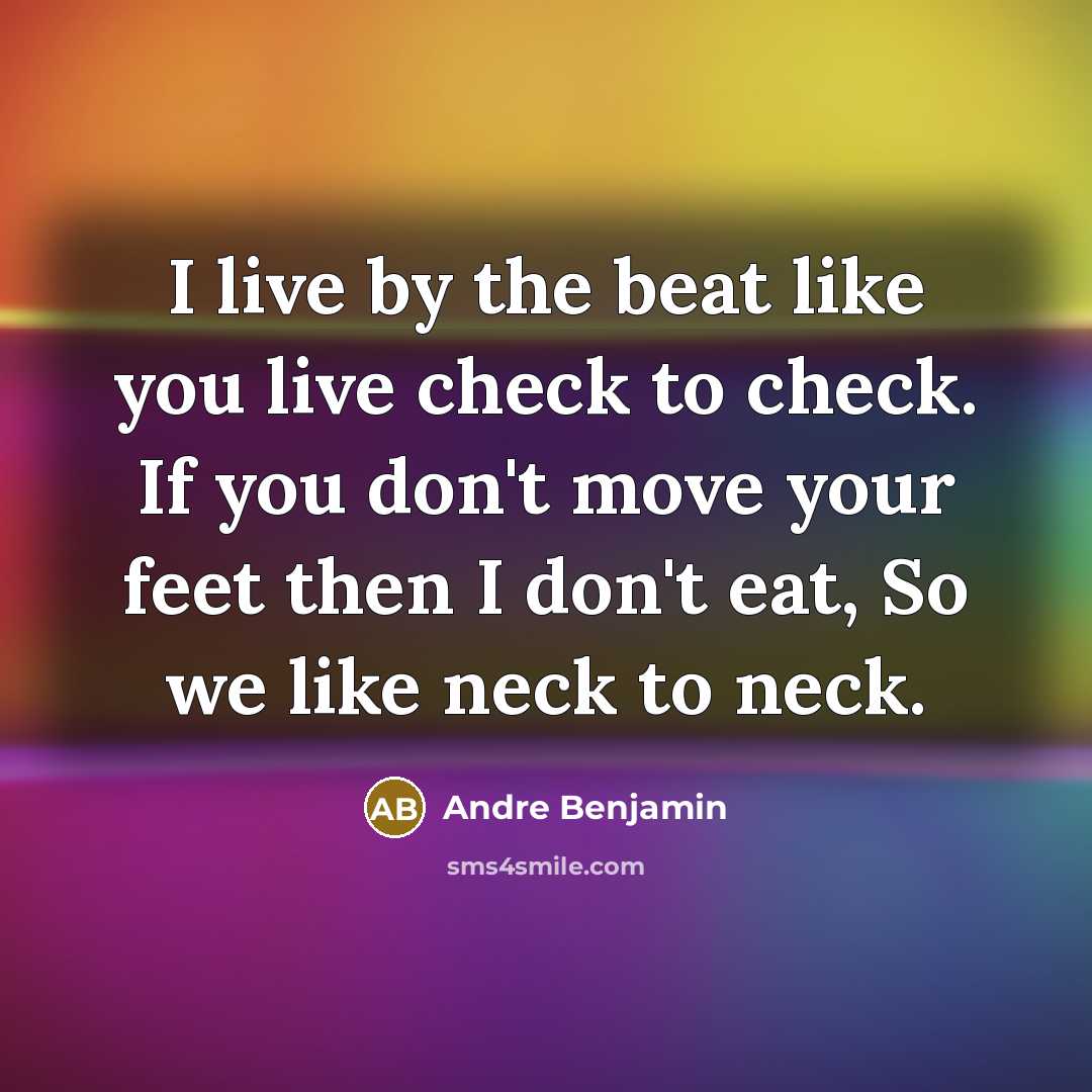 “I live by the beat like you live check to…” quote by Andre Benjamin
