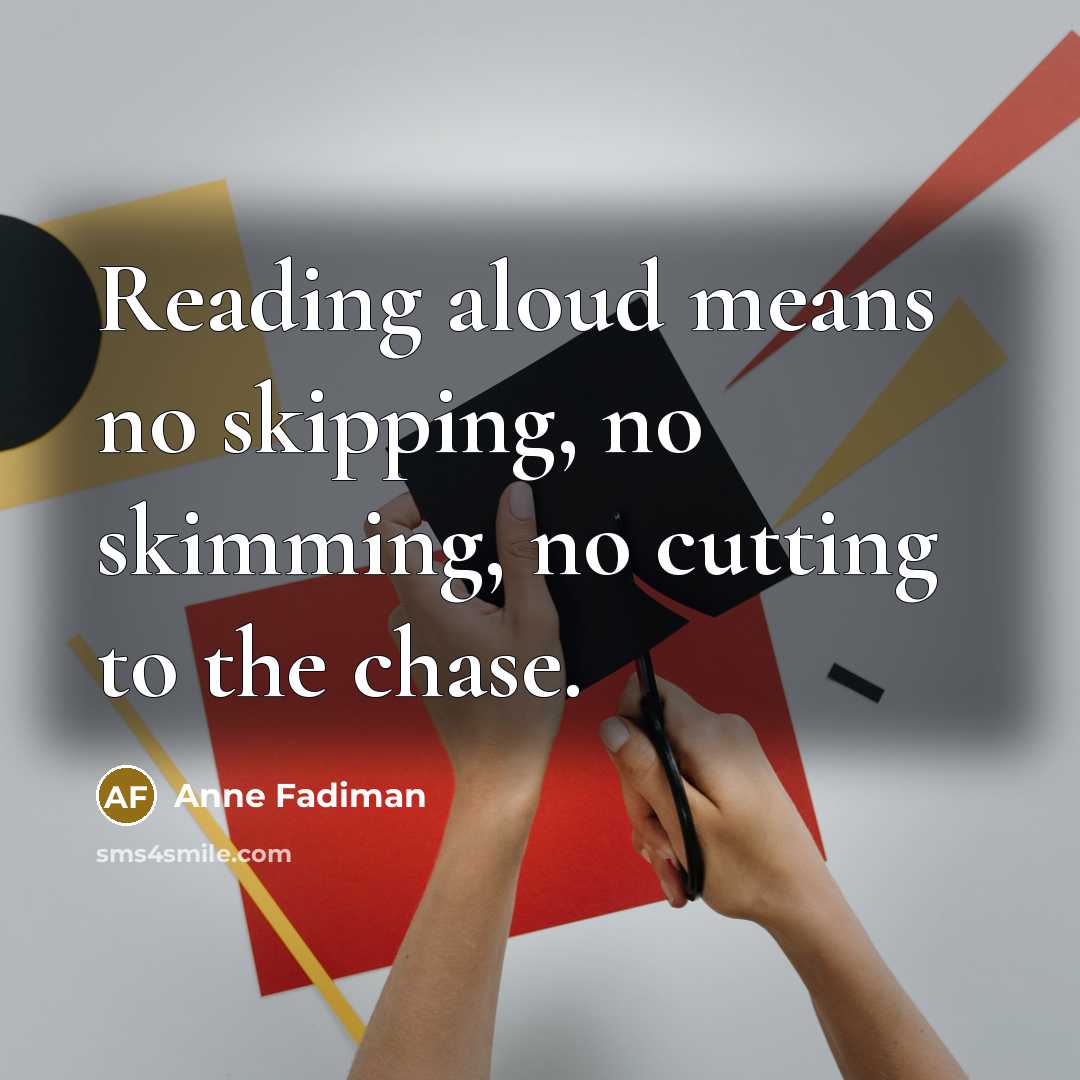 “Reading aloud means no skipping, no skimming, no cutting to the chase.” quote by Anne Fadiman