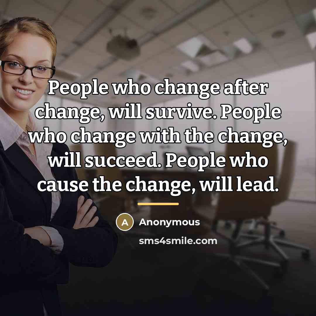 “People who change after change, will survive. People who change…” quote by Anonymous