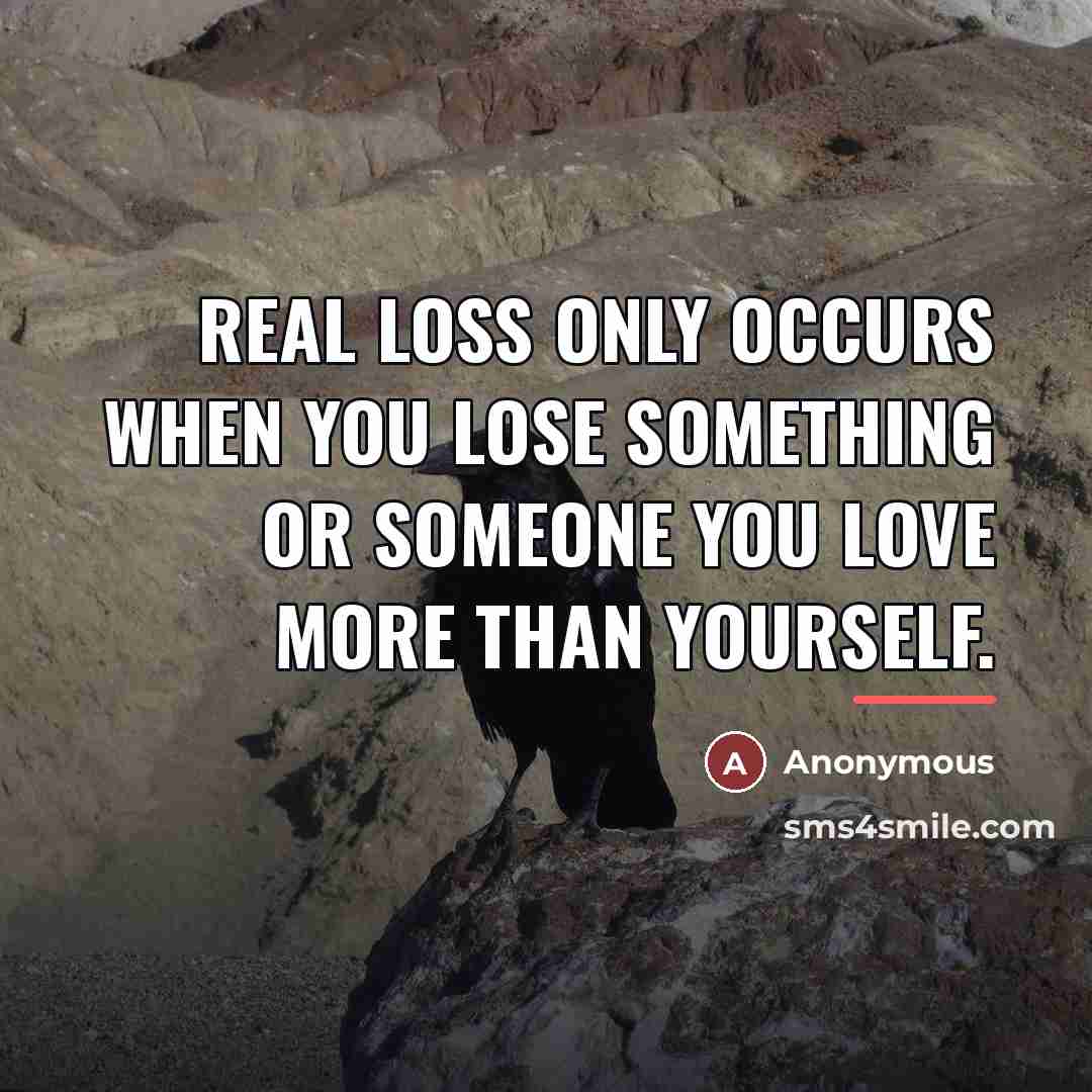 “Real loss only occurs when you lose something or someone…” quote by Anonymous