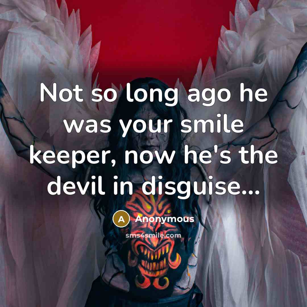 “Not so long ago he was your smile keeper, now he's the devil in disguise...” quote by Anonymous