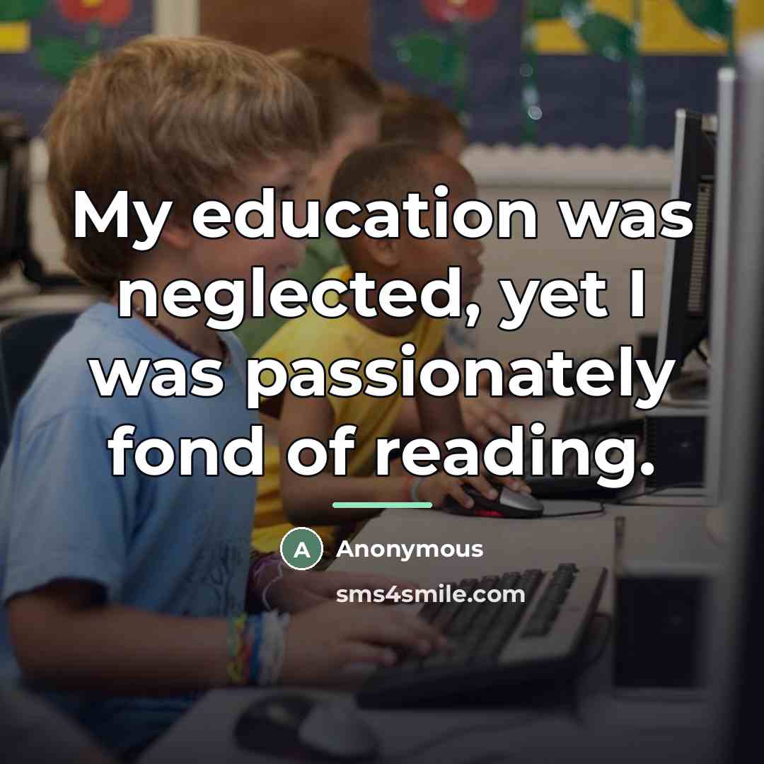 “My education was neglected, yet I was passionately fond of…” quote by Anonymous