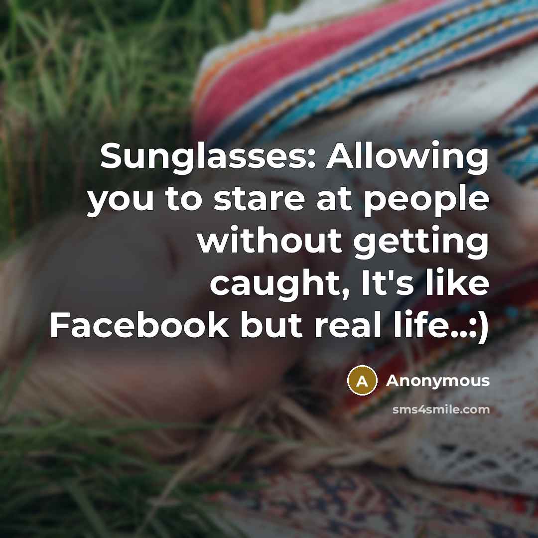 “Sunglasses: Allowing you to stare at people without getting caught,…” quote by Anonymous