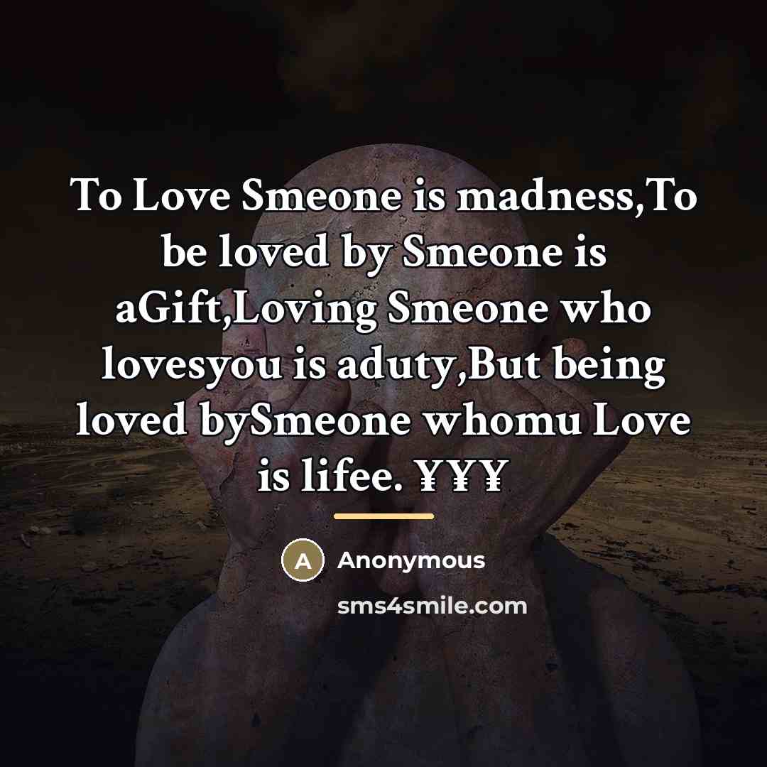 “To Love Smeone is madness,To be loved by Smeone is aGift,Loving Smeone who lovesyou is aduty,But being loved bySmeone whomu Love is lifee. ¥¥¥” quote by Anonymous