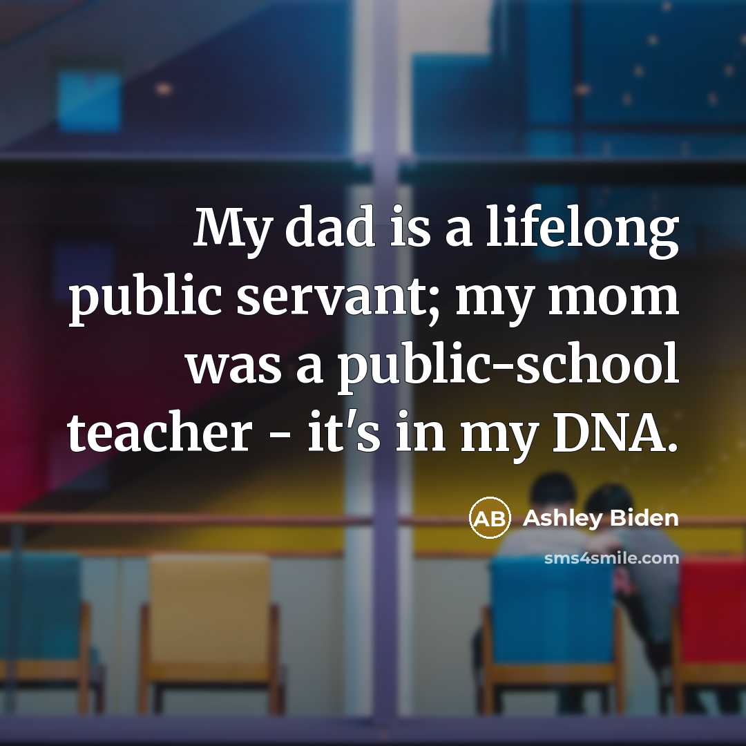 “My dad is a lifelong public servant; my mom was…” quote by Ashley Biden