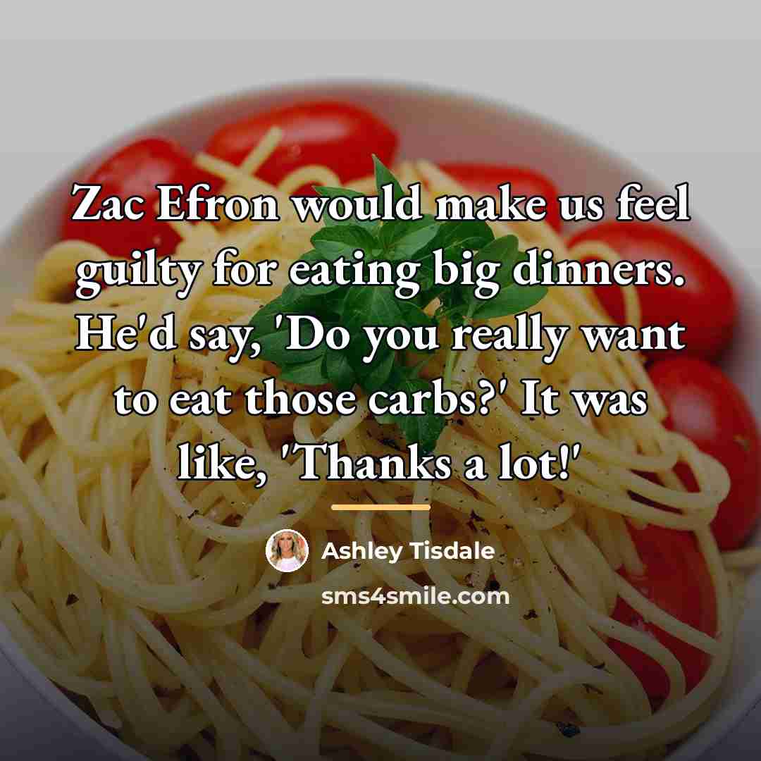 “Zac Efron would make us feel guilty for eating big…” quote by Ashley Tisdale