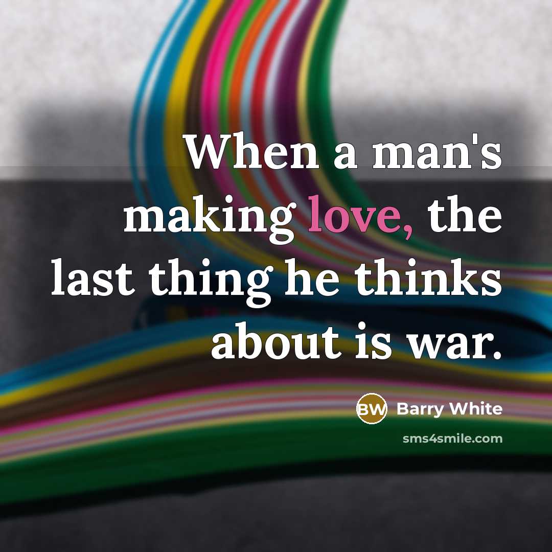 “When a man's making love, the last thing he thinks…” quote by Barry White