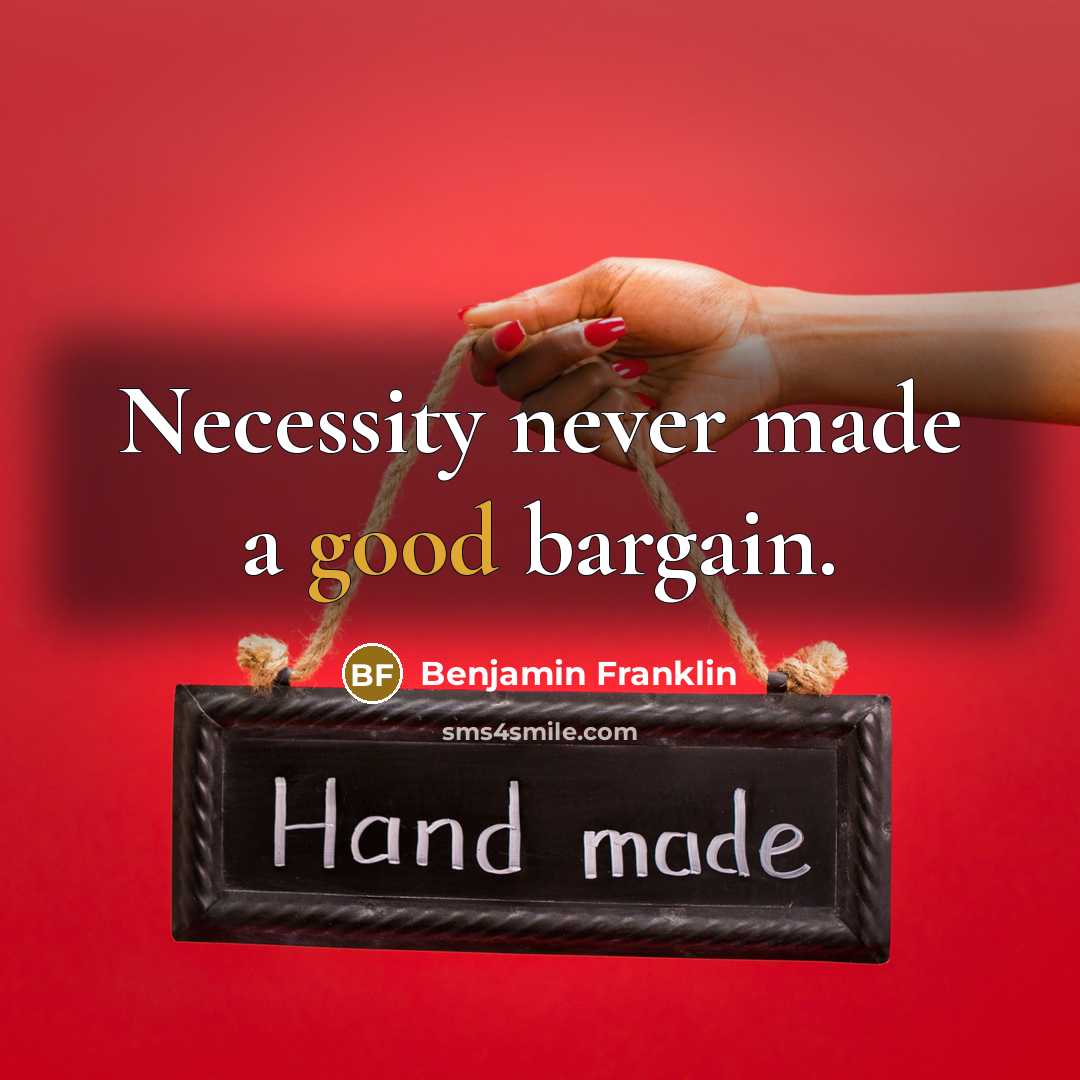 “Necessity never made a good bargain.” quote by Benjamin Franklin